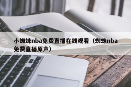 小蜘蛛nba免费直播在线观看（蜘蛛nba免费直播原声）