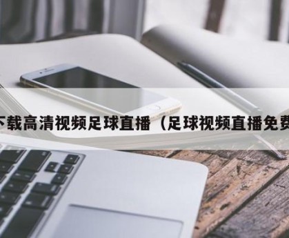 下载高清视频足球直播（足球视频直播免费）