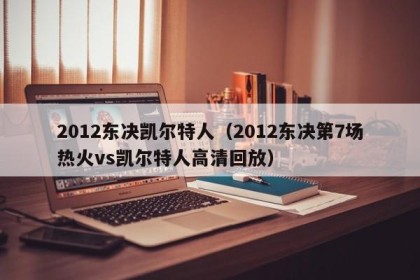 2012东决凯尔特人（2012东决第7场热火vs凯尔特人高清回放）