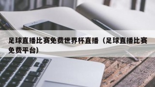 足球直播比赛免费世界杯直播（足球直播比赛免费平台）