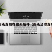 足球雨燕直播在线无插件（雨燕足球直播免费下载）