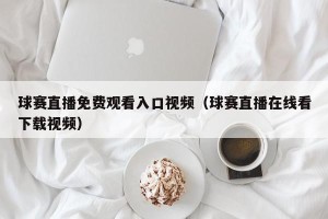 球赛直播免费观看入口视频（球赛直播在线看下载视频）