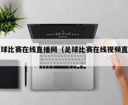 足球比赛在线直播网（足球比赛在线视频直播）