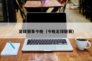 足球赛事今晚（今晚足球联赛）