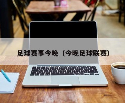 足球赛事今晚（今晚足球联赛）
