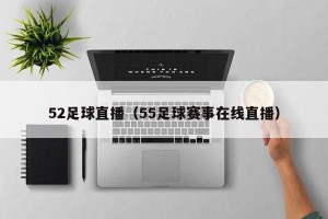 52足球直播（55足球赛事在线直播）