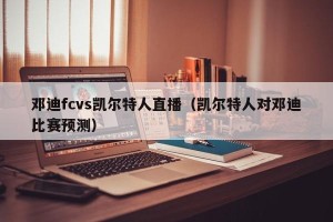 邓迪fcvs凯尔特人直播（凯尔特人对邓迪比赛预测）