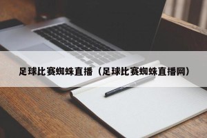 足球比赛蜘蛛直播（足球比赛蜘蛛直播网）