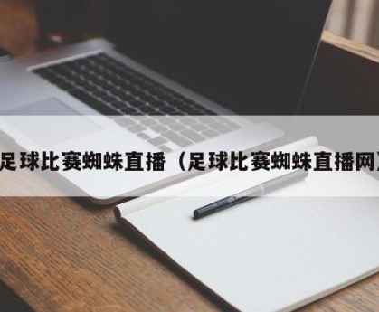 足球比赛蜘蛛直播（足球比赛蜘蛛直播网）