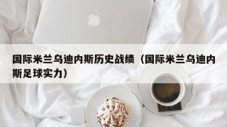 国际米兰乌迪内斯历史战绩（国际米兰乌迪内斯足球实力）