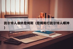 凯尔特人谁防詹姆斯（詹姆斯打凯尔特人眼神）