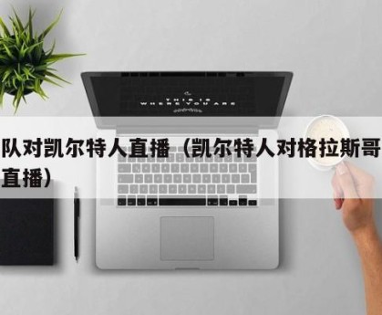 网队对凯尔特人直播（凯尔特人对格拉斯哥流浪直播）