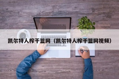 凯尔特人榨干篮网（凯尔特人榨干篮网视频）