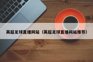 英超足球直播网站（英超足球直播网站推荐）