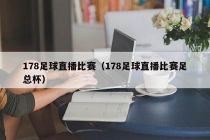 178足球直播比赛（178足球直播比赛足总杯）
