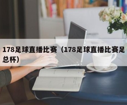 178足球直播比赛（178足球直播比赛足总杯）