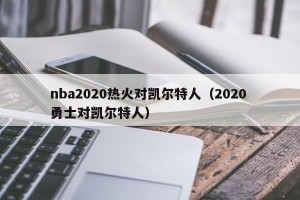 nba2020热火对凯尔特人（2020 勇士对凯尔特人）