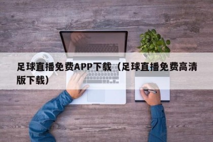 足球直播免费APP下载（足球直播免费高清版下载）