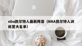 nba凯尔特人最新阵容（NBA凯尔特人训练营大名单）