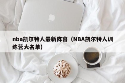 nba凯尔特人最新阵容（NBA凯尔特人训练营大名单）