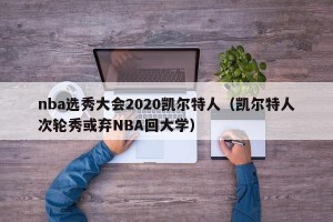 nba选秀大会2020凯尔特人（凯尔特人次轮秀或弃NBA回大学）
