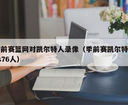 季前赛篮网对凯尔特人录像（季前赛凯尔特人vs76人）