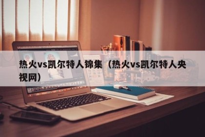 热火vs凯尔特人锦集（热火vs凯尔特人央视网）