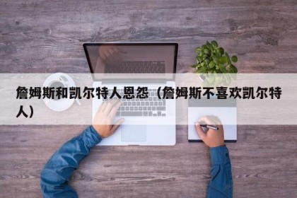 詹姆斯和凯尔特人恩怨（詹姆斯不喜欢凯尔特人）