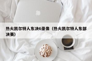 热火凯尔特人东决6录像（热火凯尔特人东部决赛）