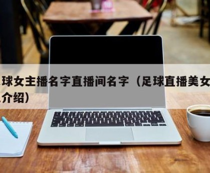 足球女主播名字直播间名字（足球直播美女角色介绍）