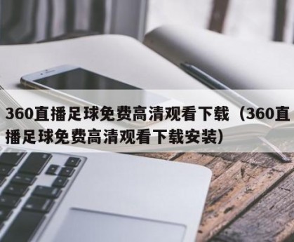 360直播足球免费高清观看下载（360直播足球免费高清观看下载安装）