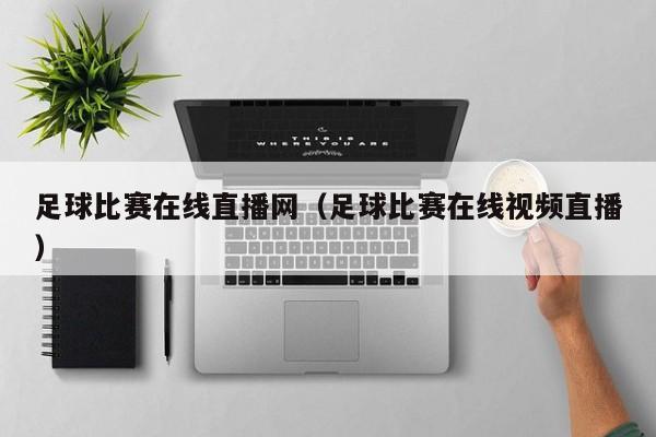足球比赛在线直播网(足球比赛在线视频直播)