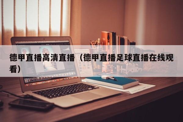 德甲直播高清直播(德甲直播足球直播在线观看)