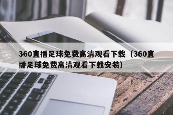 360直播足球免费高清观看下载(360直播足球免费高清观看下载安装)