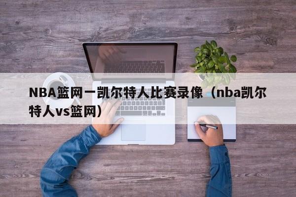 NBA篮网一凯尔特人比赛录像(nba凯尔特人vs篮网)
