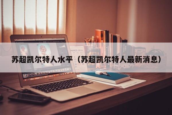 苏超凯尔特人水平(苏超凯尔特人最新消息)